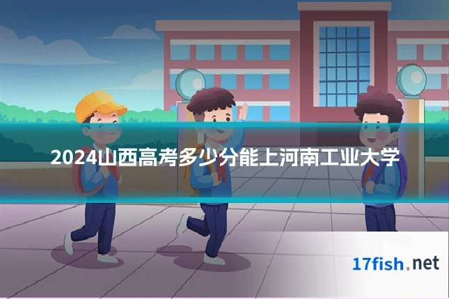 2024山西高考多少分能上河南工业大学