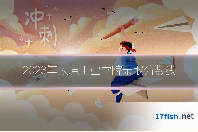 2023年太原工业学院录取分数线