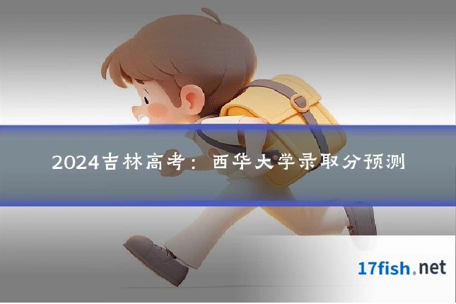 2024吉林高考：西华大学录取分预测