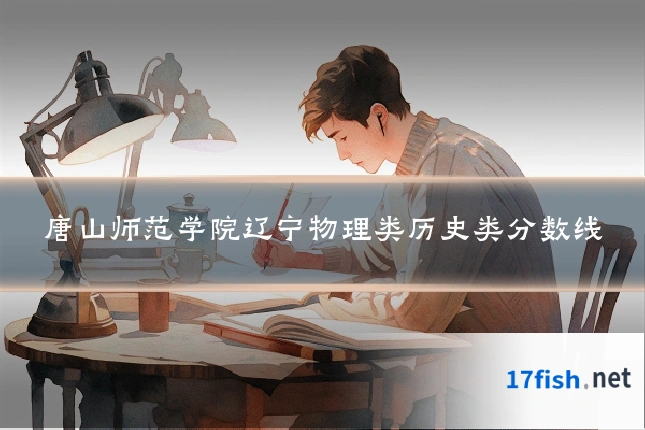 唐山师范学院辽宁物理类历史类分数线
