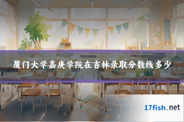 厦门大学嘉庚学院在吉林录取分数线多少