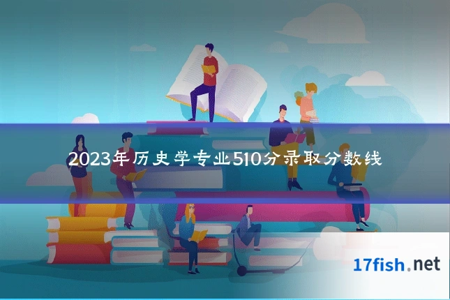 2023年历史学专业510分录取分数线