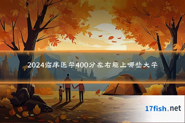 2024临床医学400分左右能上哪些大学