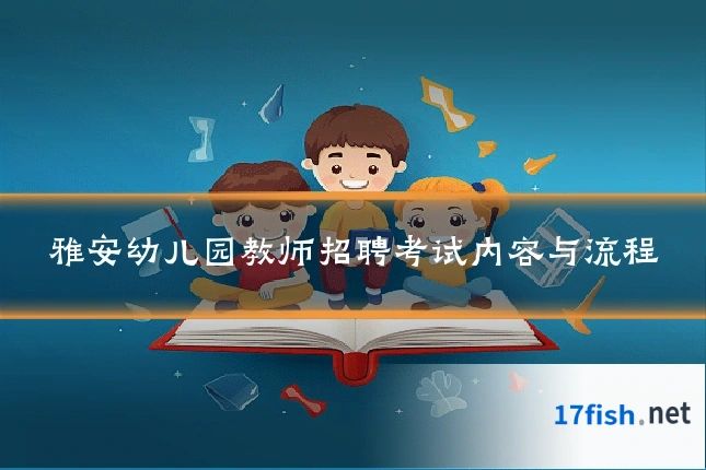 雅安幼儿园教师招聘考试内容与流程