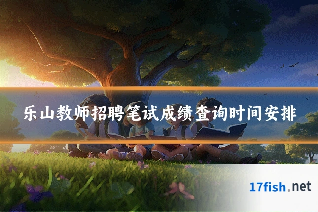 乐山教师招聘笔试成绩查询时间安排