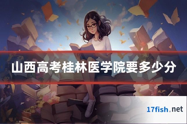 山西高考桂林医学院要多少分
