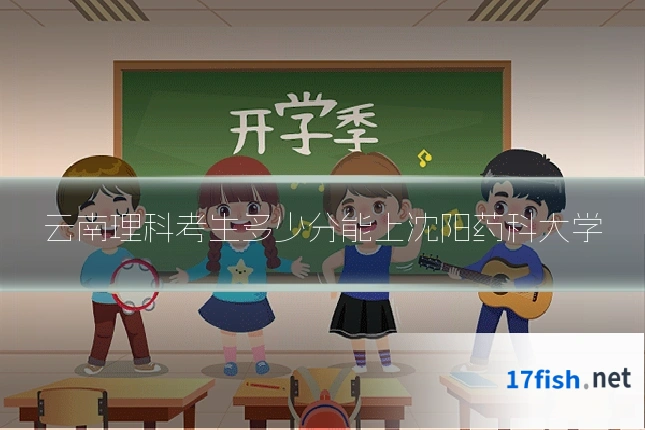 云南理科考生多少分能上沈阳药科大学