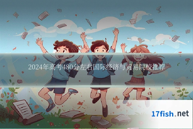 2024年高考480分左右国际经济与贸易院校推荐