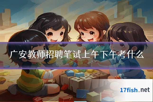 广安教师招聘笔试上午下午考什么