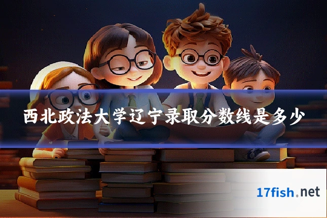 西北政法大学辽宁录取分数线是多少