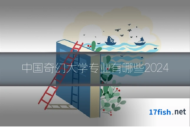 中国奇幻大学专业有哪些2024