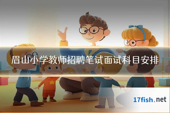 眉山小学教师招聘笔试面试科目安排