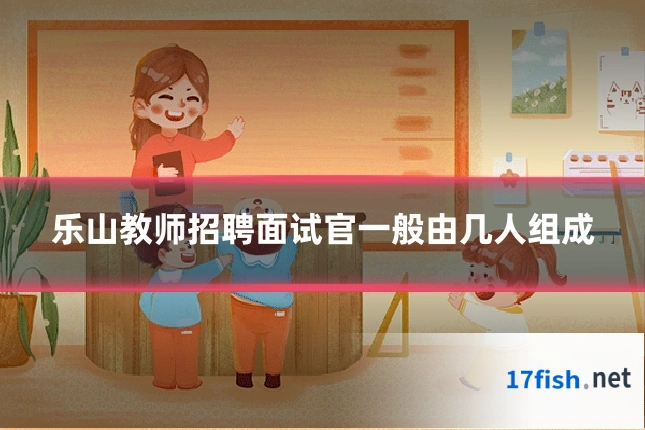 乐山教师招聘面试官一般由几人组成