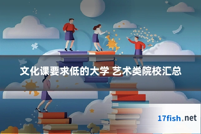 文化课要求低的大学 艺术类院校汇总