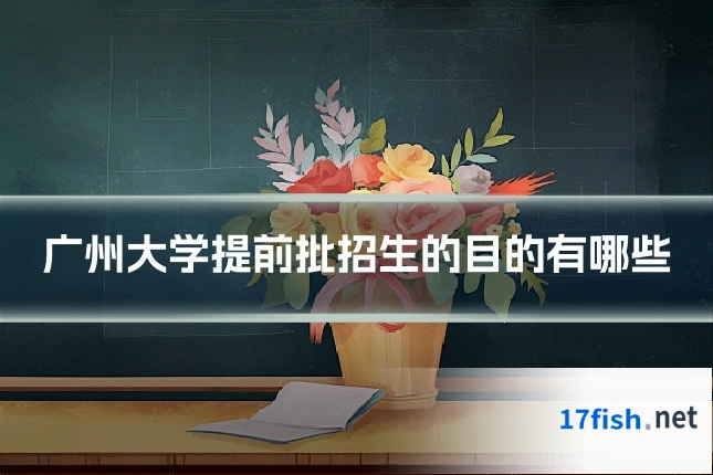 广州大学提前批招生的目的有哪些