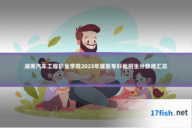 湖南汽车工程职业学院2023年提前专科批招生分数线汇总