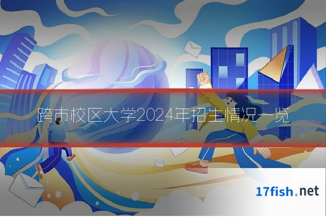 跨市校区大学2024年招生情况一览