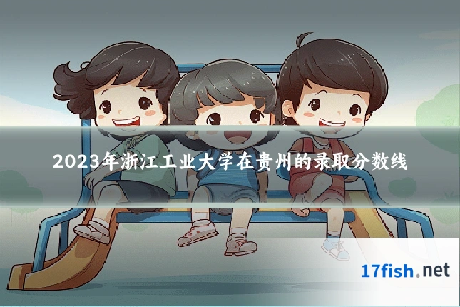 2023年浙江工业大学在贵州的录取分数线
