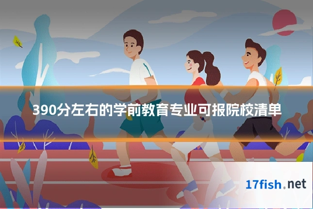 390分左右的学前教育专业可报院校清单