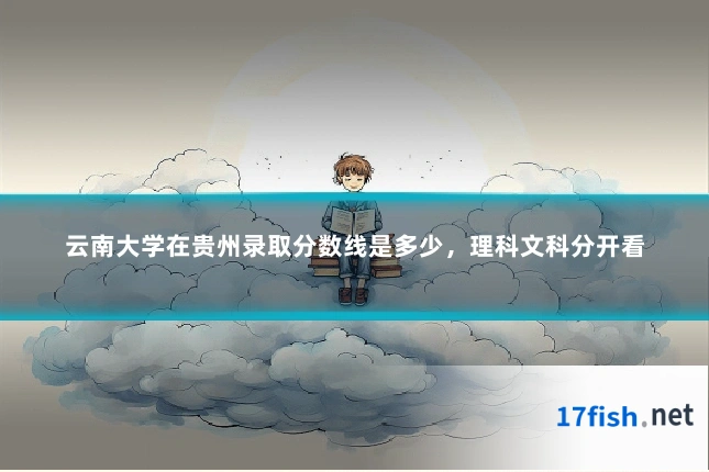 云南大学在贵州录取分数线是多少,理科文科分开看
