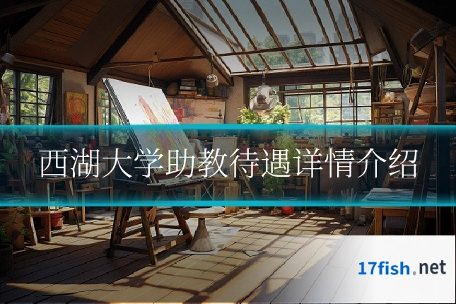 西湖大学助教待遇详情介绍