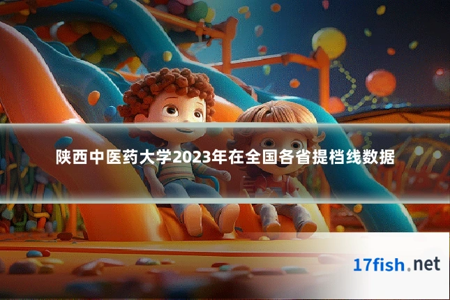 陕西中医药大学2023年在全国各省提档线数据