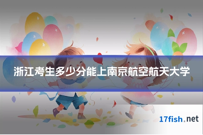 浙江考生多少分能上南京航空航天大学