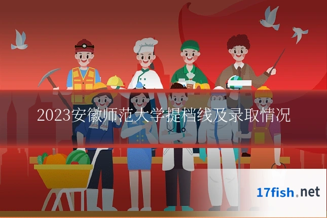 2023安徽师范大学提档线及录取情况