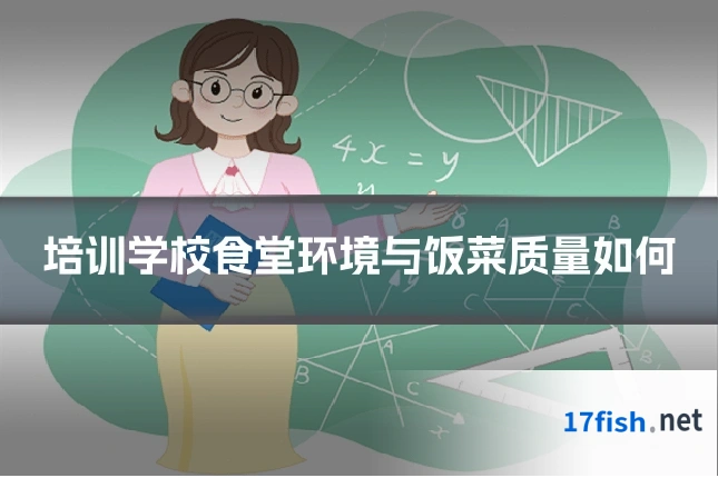 培训学校食堂环境与饭菜质量如何