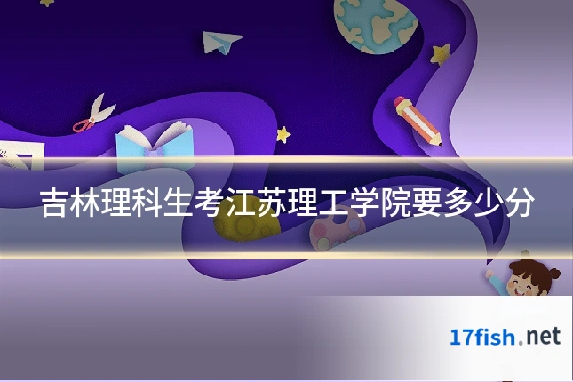 吉林理科生考江苏理工学院要多少分
