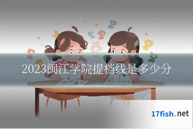 2023闽江学院提档线是多少分