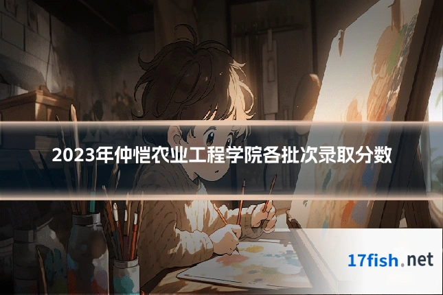 2023年仲恺农业工程学院各批次录取分数
