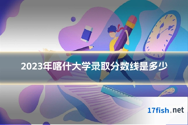 2023年喀什大学录取分数线是多少