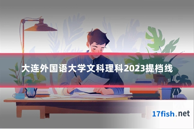 大连外国语大学文科理科2023提档线