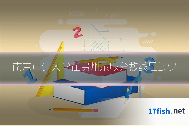 南京审计大学在贵州录取分数线是多少