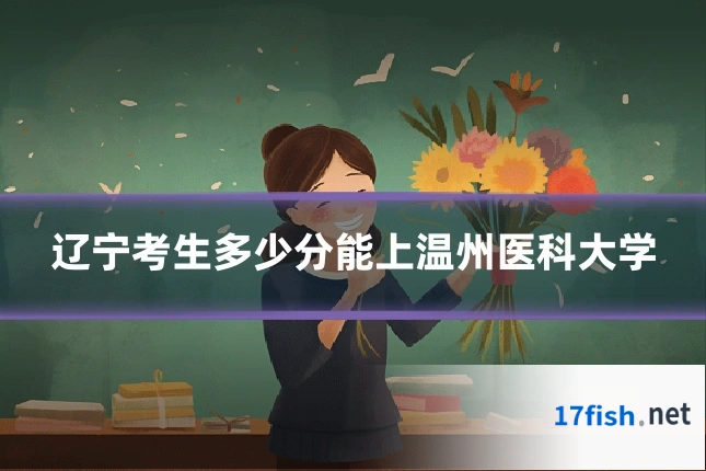 辽宁考生多少分能上温州医科大学