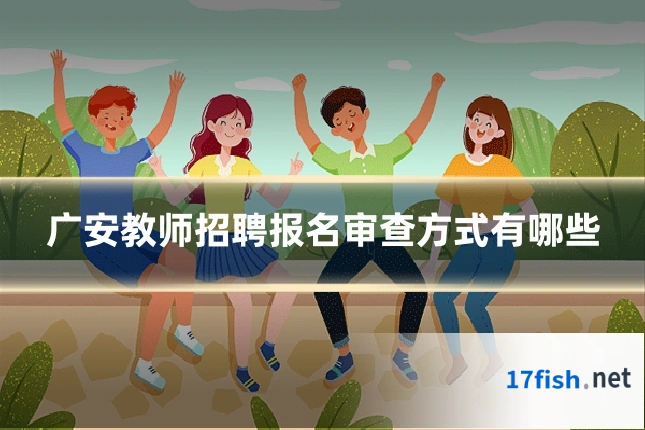 广安教师招聘报名审查方式有哪些