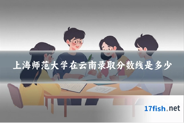上海师范大学在云南录取分数线是多少