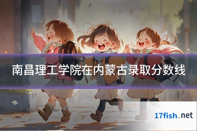 南昌理工学院在内蒙古录取分数线