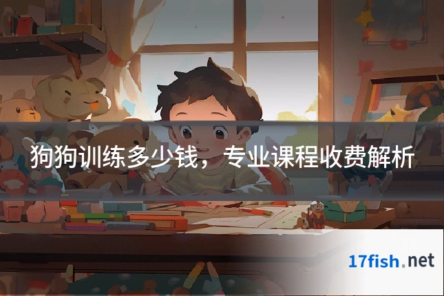 狗狗训练多少钱，专业课程收费解析