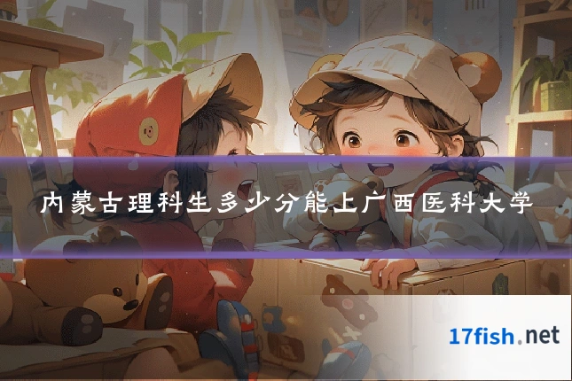 内蒙古理科生多少分能上广西医科大学
