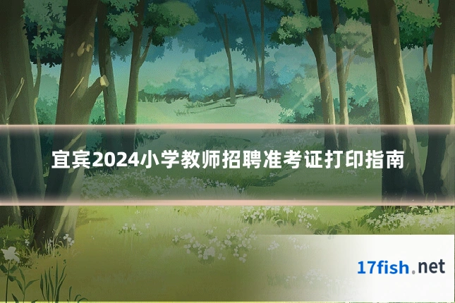 宜宾2024小学教师招聘准考证打印指南