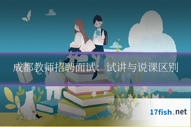 成都教师招聘面试：试讲与说课区别