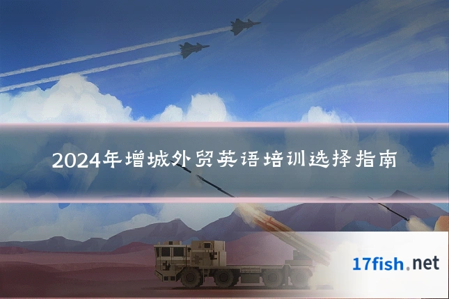 2024年增城外贸英语培训选择指南
