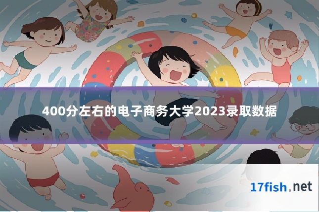 400分左右的电子商务大学2023录取数据