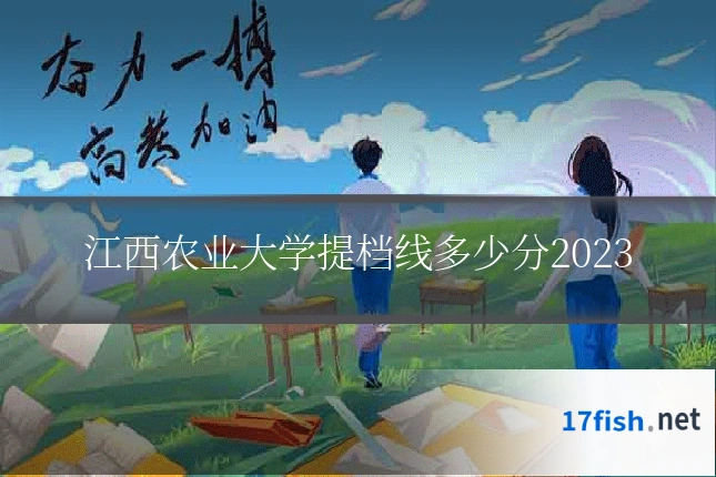 江西农业大学提档线多少分2023