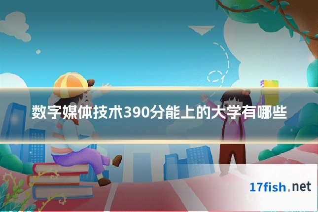 数字媒体技术390分能上的大学有哪些