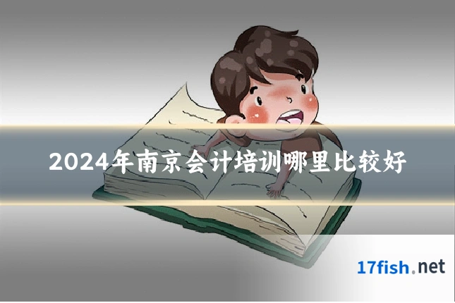 2024年南京会计培训哪里比较好