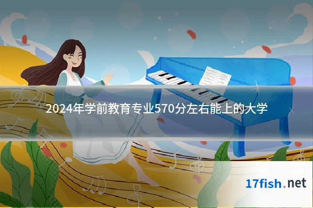 2024年学前教育专业570分左右能上的大学