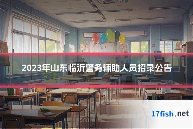 2023年山东临沂警务辅助人员招录公告